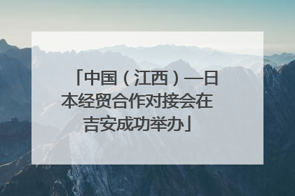 中国（江西）—日本经贸合作对接会在吉安成功举办