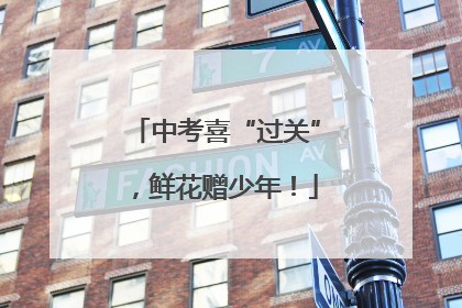 中考喜“过关”，鲜花赠少年！