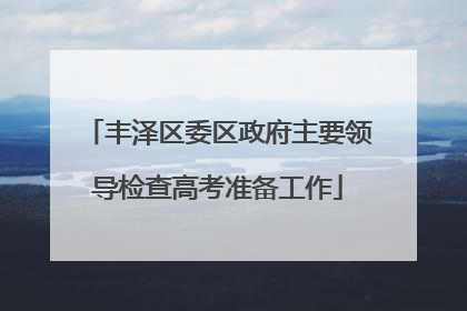 丰泽区委区政府主要领导检查高考准备工作