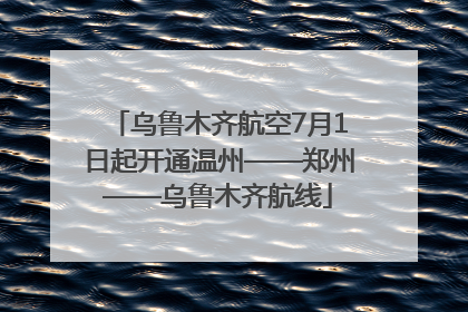 乌鲁木齐航空7月1日起开通温州——郑州——乌鲁木齐航线