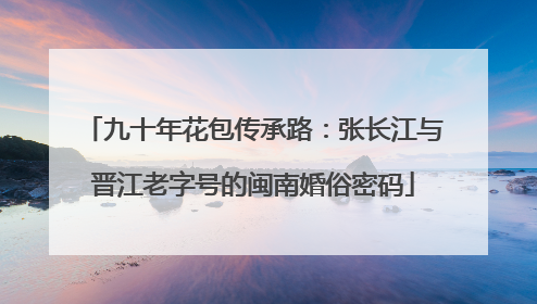 九十年花包传承路：张长江与晋江老字号的闽南婚俗密码