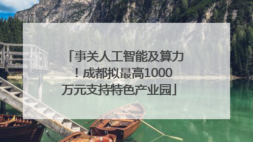 事关人工智能及算力！成都拟最高1000万元支持特色产业园