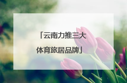 云南力推三大体育旅居品牌