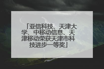 亚信科技、天津大学、中移动信息、天津移动荣获天津市科技进步一等奖