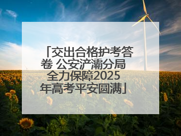 交出合格护考答卷 公安浐灞分局全力保障2025年高考平安圆满