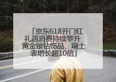 京东618开门红礼遇消费持续攀升 黄金镶钻饰品、瑞士表增长超10倍