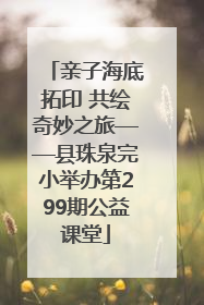 亲子海底拓印 共绘奇妙之旅——县珠泉完小举办第299期公益课堂