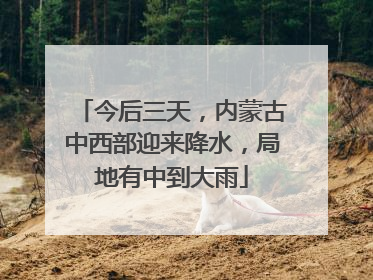 今后三天，内蒙古中西部迎来降水，局地有中到大雨