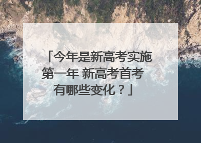 今年是新高考实施第一年 新高考首考有哪些变化？
