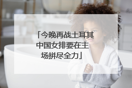 今晚再战土耳其 中国女排要在主场拼尽全力