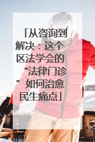 从咨询到解决：这个区法学会的“法律门诊”如何治愈民生痛点