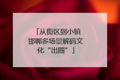 从街区到小镇 邯郸多场景解码文化“出圈”