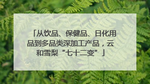 从饮品、保健品、日化用品到多品类深加工产品，云和雪梨“七十二变”