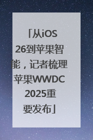 从iOS 26到苹果智能，记者梳理苹果WWDC 2025重要发布