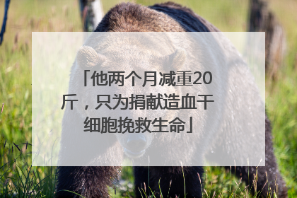 他两个月减重20斤，只为捐献造血干细胞挽救生命
