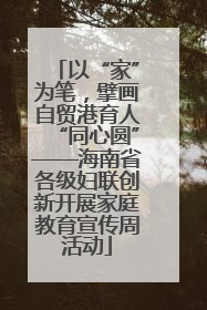 以“家”为笔，擘画自贸港育人“同心圆”——海南省各级妇联创新开展家庭教育宣传周活动