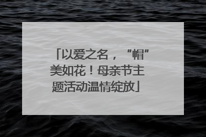 以爱之名，“帽” 美如花！母亲节主题活动温情绽放
