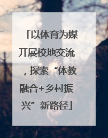 以体育为媒开展校地交流，探索“体教融合+乡村振兴”新路径