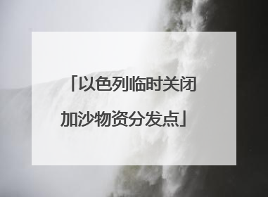 以色列临时关闭加沙物资分发点