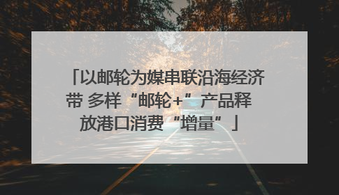 以邮轮为媒串联沿海经济带 多样“邮轮+”产品释放港口消费“增量”
