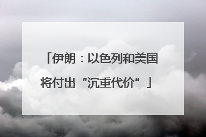 伊朗：以色列和美国将付出“沉重代价”