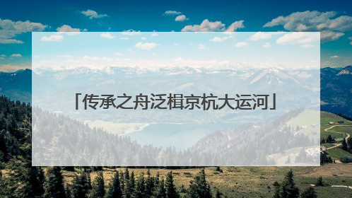 传承之舟泛楫京杭大运河
