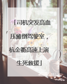 司机突发高血压瘫倒驾驶室，杭金衢高速上演生死救援