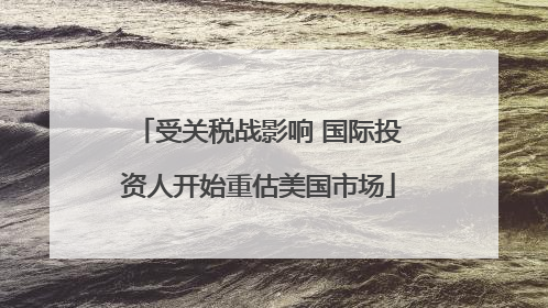 受关税战影响 国际投资人开始重估美国市场