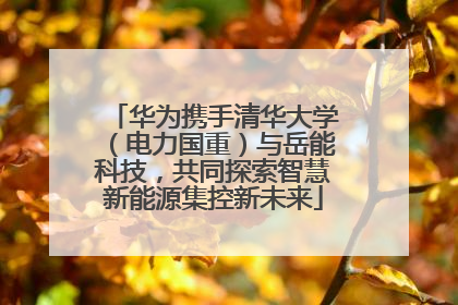 华为携手清华大学（电力国重）与岳能科技，共同探索智慧新能源集控新未来