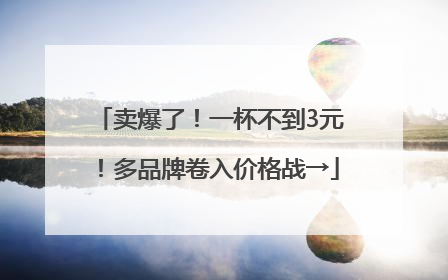 卖爆了！一杯不到3元！多品牌卷入价格战→
