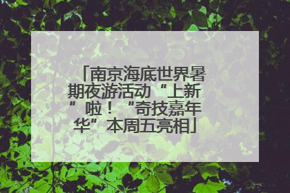南京海底世界暑期夜游活动“上新”啦！“奇技嘉年华”本周五亮相