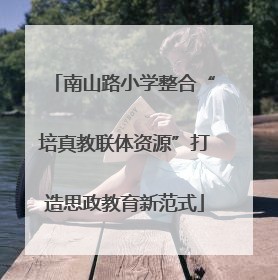 南山路小学整合“培真教联体资源”打造思政教育新范式