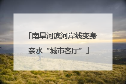 南旱河滨河岸线变身亲水“城市客厅”