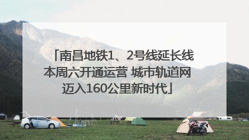 南昌地铁1、2号线延长线本周六开通运营 城市轨道网迈入160公里新时代
