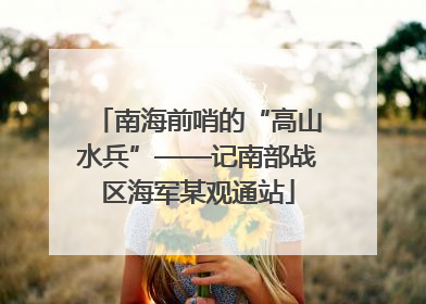 南海前哨的“高山水兵”——记南部战区海军某观通站