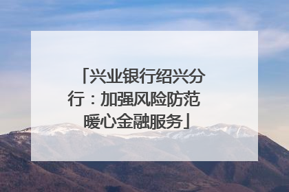 兴业银行绍兴分行：加强风险防范 暖心金融服务