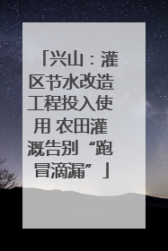 兴山：灌区节水改造工程投入使用 农田灌溉告别“跑冒滴漏”