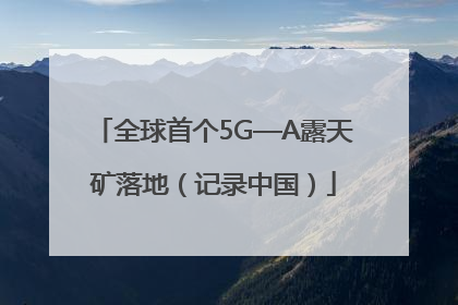 全球首个5G—A露天矿落地（记录中国）