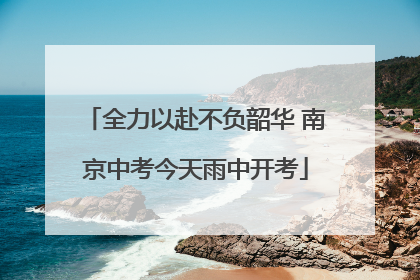 全力以赴不负韶华 南京中考今天雨中开考