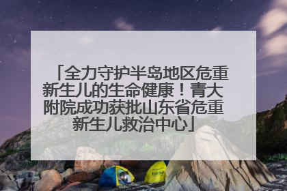 全力守护半岛地区危重新生儿的生命健康！青大附院成功获批山东省危重新生儿救治中心