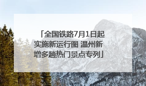 全国铁路7月1日起实施新运行图 温州新增多趟热门景点专列