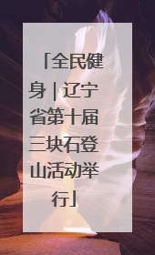 全民健身｜辽宁省第十届三块石登山活动举行