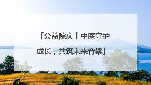 公益院庆丨中医守护成长，共筑未来脊梁
