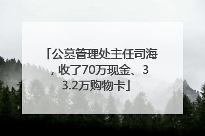 公墓管理处主任司海，收了70万现金、33.2万购物卡