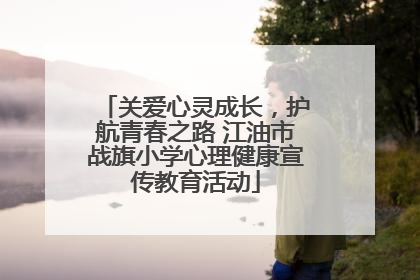 关爱心灵成长，护航青春之路 江油市战旗小学心理健康宣传教育活动