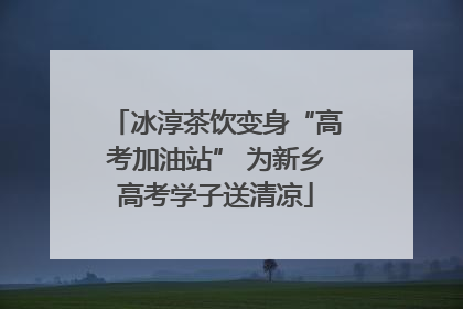 冰淳茶饮变身“高考加油站” 为新乡高考学子送清凉