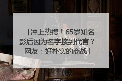 冲上热搜！65岁知名影后因为名字接到代言？网友：好朴实的商战