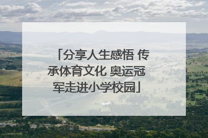 分享人生感悟 传承体育文化 奥运冠军走进小学校园