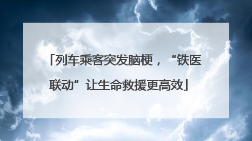 列车乘客突发脑梗，“铁医联动”让生命救援更高效