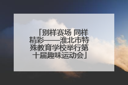 别样赛场 同样精彩——淮北市特殊教育学校举行第十届趣味运动会